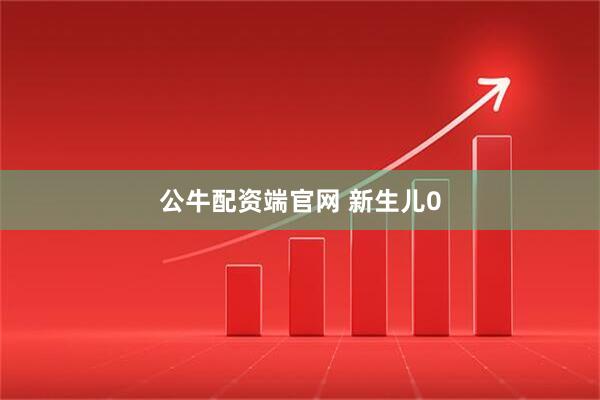 公牛配资端官网 新生儿0