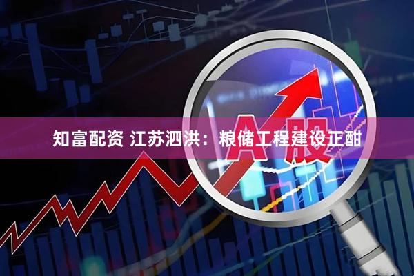 知富配资 江苏泗洪：粮储工程建设正酣