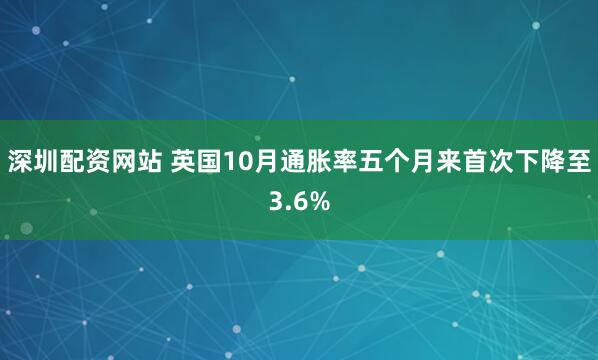 深圳配资网站 英国10月通胀率五个月来首次下降至3.6%