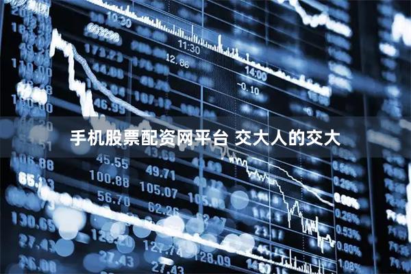 手机股票配资网平台 交大人的交大