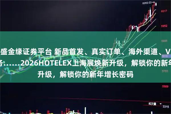 盛金缘证券平台 新品首发、真实订单、海外渠道、VIP配对服务……2026HOTELEX上海展焕新升级，解锁你的新年增长密码
