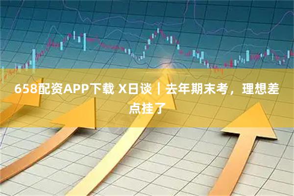 658配资APP下载 X日谈｜去年期末考，理想差点挂了