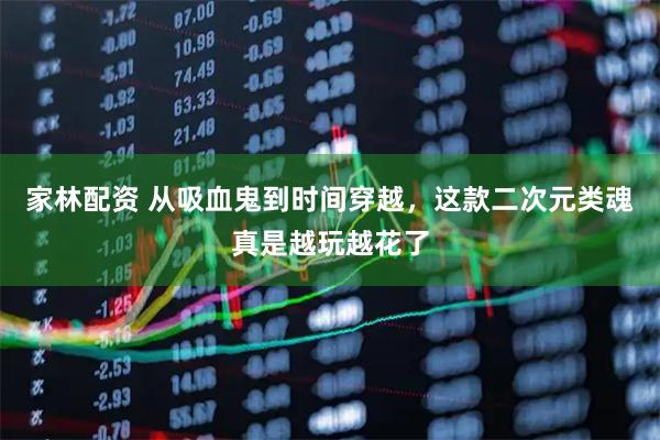 家林配资 从吸血鬼到时间穿越，这款二次元类魂真是越玩越花了