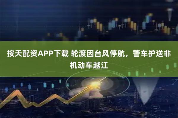 按天配资APP下载 轮渡因台风停航，警车护送非机动车越江