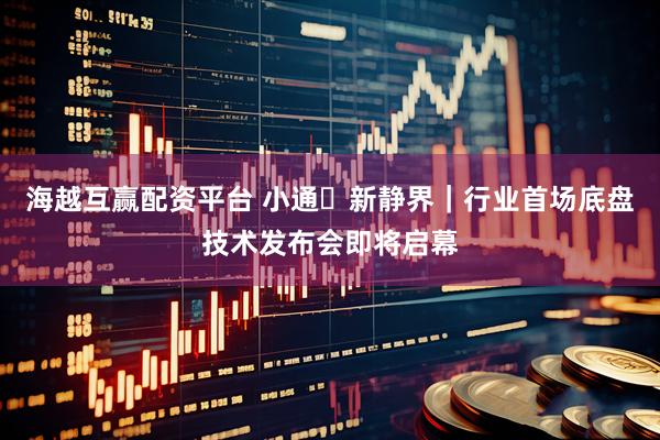 海越互赢配资平台 小通・新静界｜行业首场底盘技术发布会即将启幕