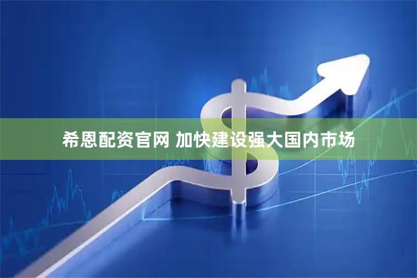 希恩配资官网 加快建设强大国内市场